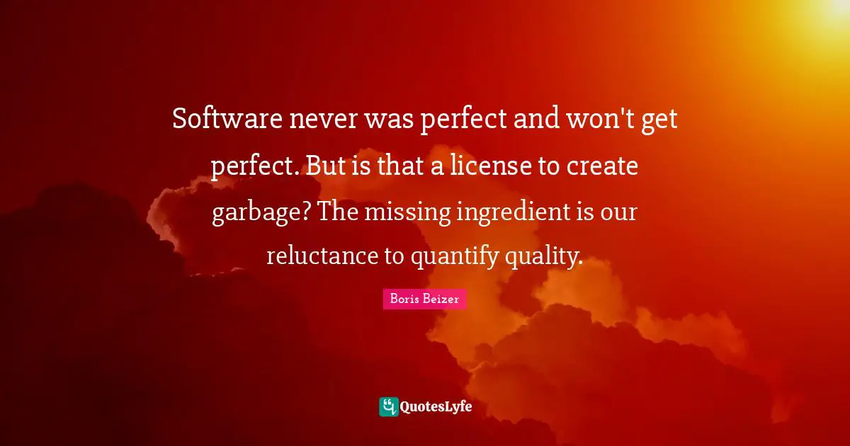 Software never was perfect and won't get perfect. But is that a license to create garbage? The missing ingredient is our reluctance to quantify quality.