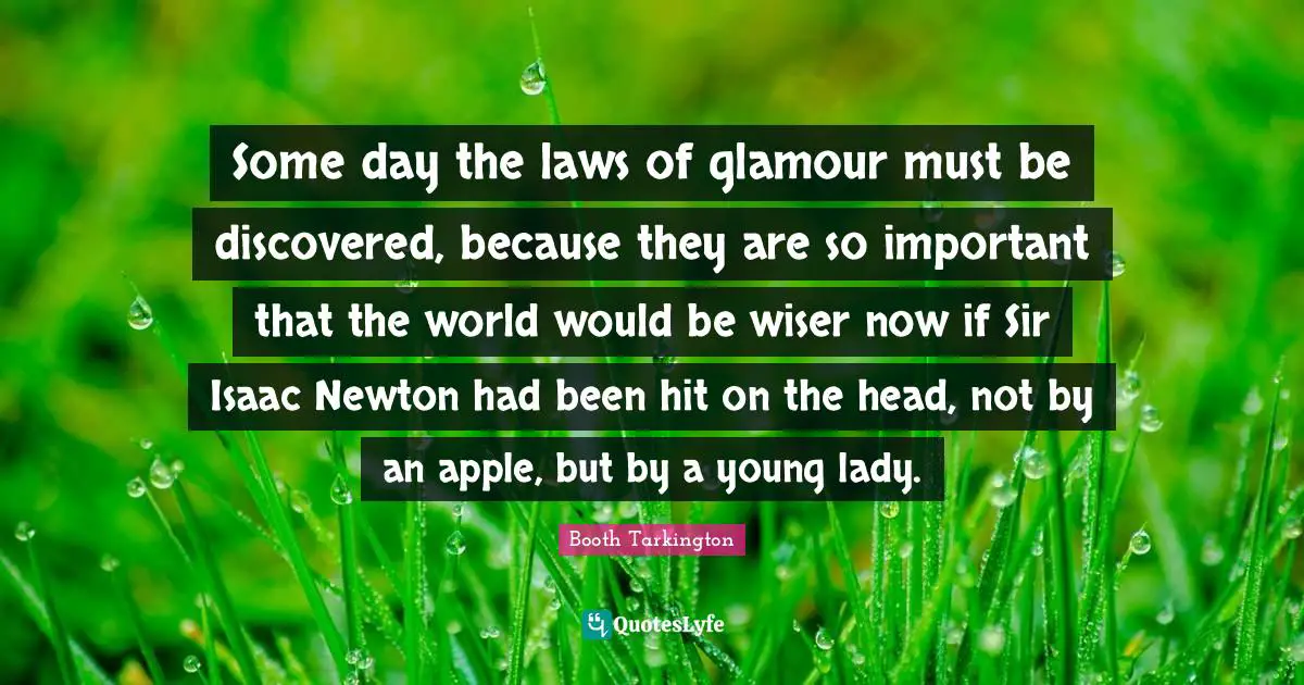Some day the laws of glamour must be discovered, because they are so important that the world would be wiser now if Sir Isaac Newton had been hit on the head, not by an apple, but by a young lady.