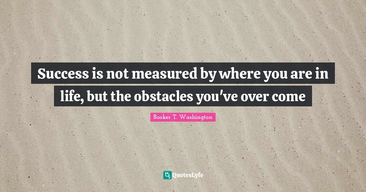 Obstacles Quotes: "Success is not measured by where you are in life, but the obstacles you've over come"
