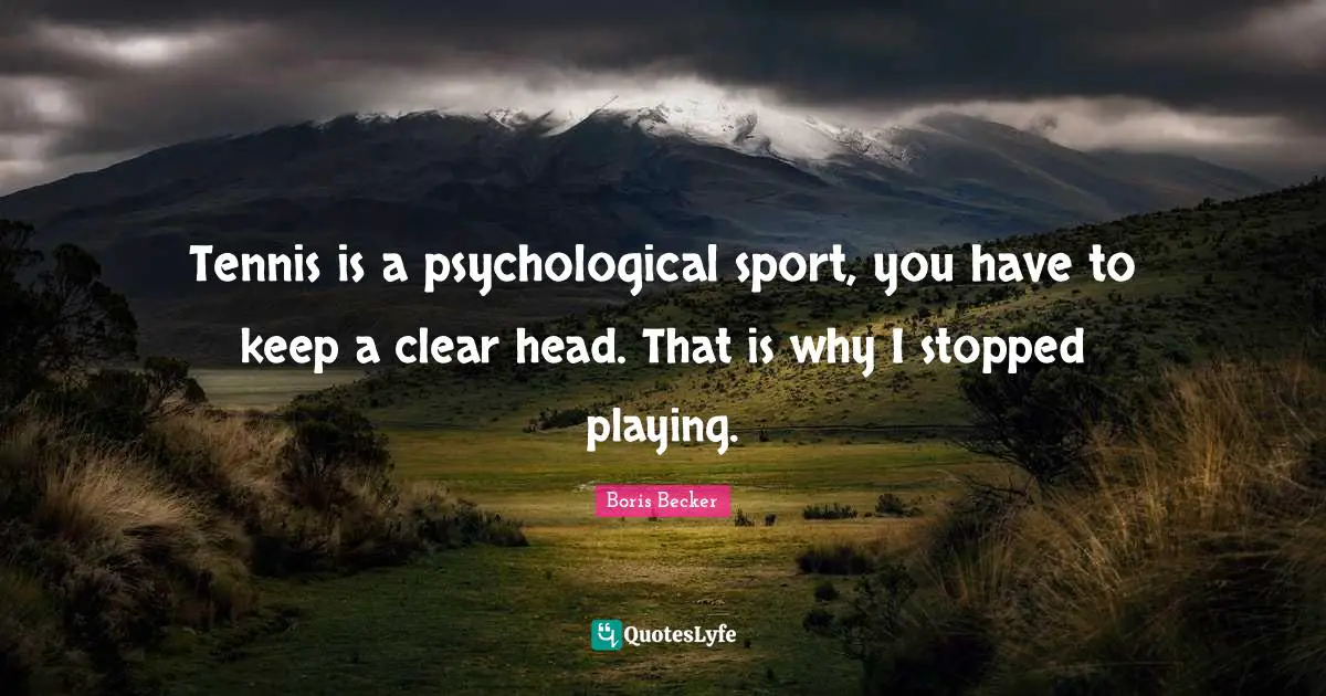 Head Quotes: "Tennis is a psychological sport, you have to keep a clear head. That is why I stopped playing."