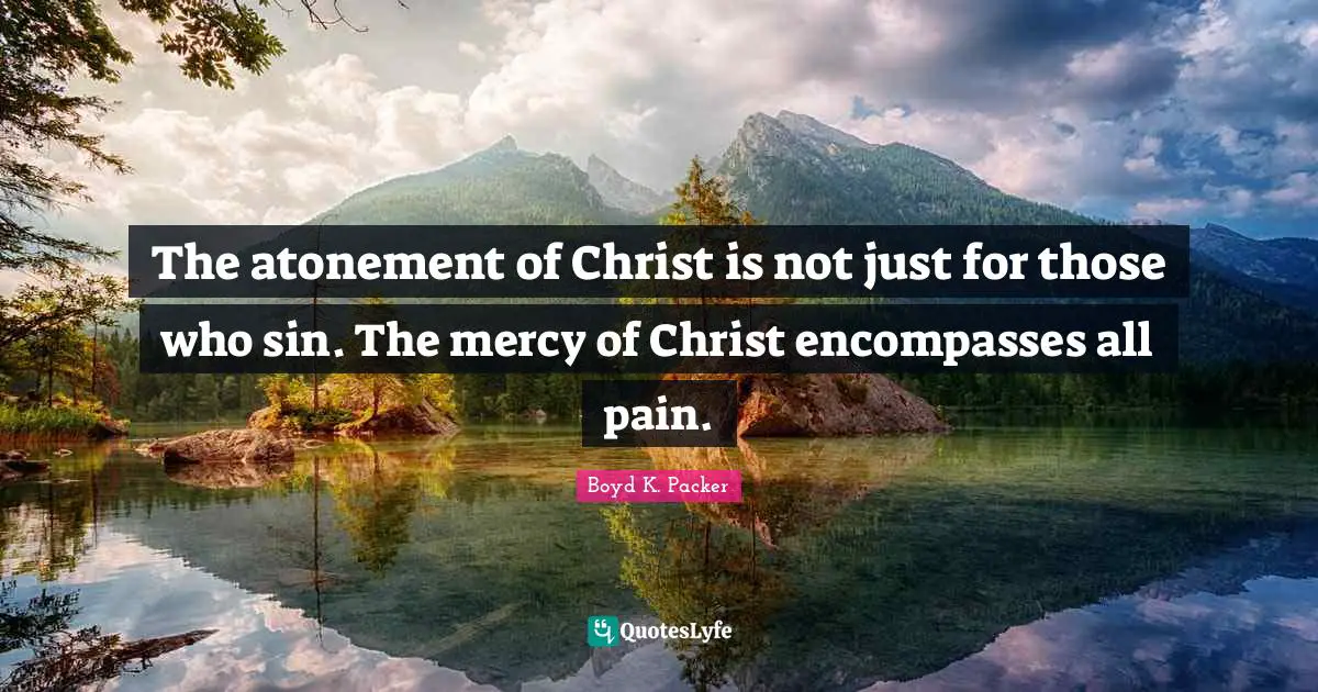 The atonement of Christ is not just for those who sin. The mercy of Christ encompasses all pain.