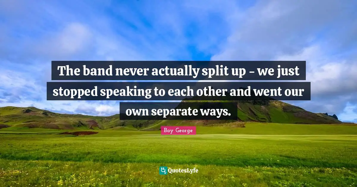 The band never actually split up - we just stopped speaking to each other and went our own separate ways.