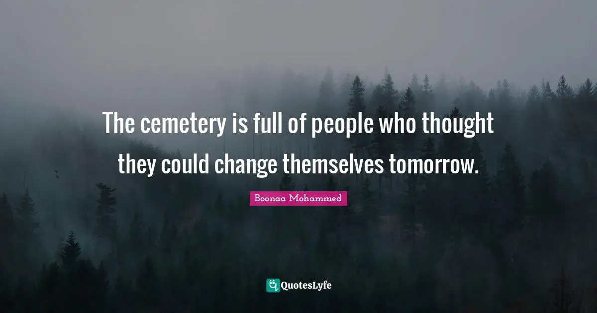 The cemetery is full of people who thought they could change themselves tomorrow.