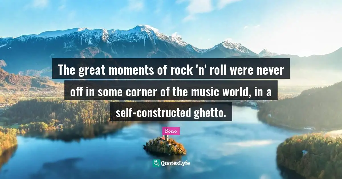 Ghetto Quotes: "The great moments of rock 'n' roll were never off in some corner of the music world, in a self-constructed ghetto."