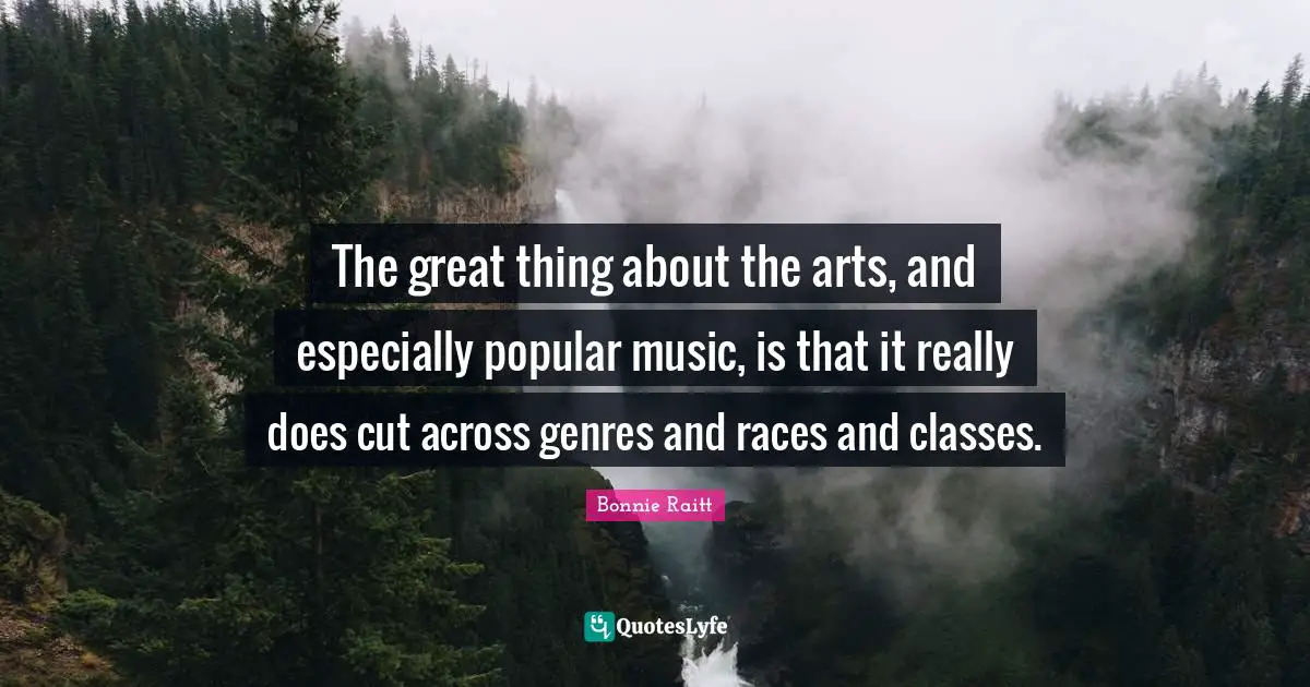 The great thing about the arts, and especially popular music, is that it really does cut across genres and races and classes.