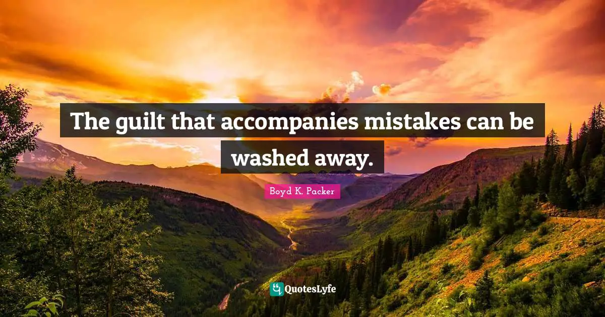 Boyd K. Packer Quotes: "The guilt that accompanies mistakes can be washed away."