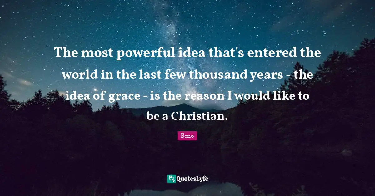 The most powerful idea that's entered the world in the last few thousand years - the idea of grace - is the reason I would like to be a Christian.