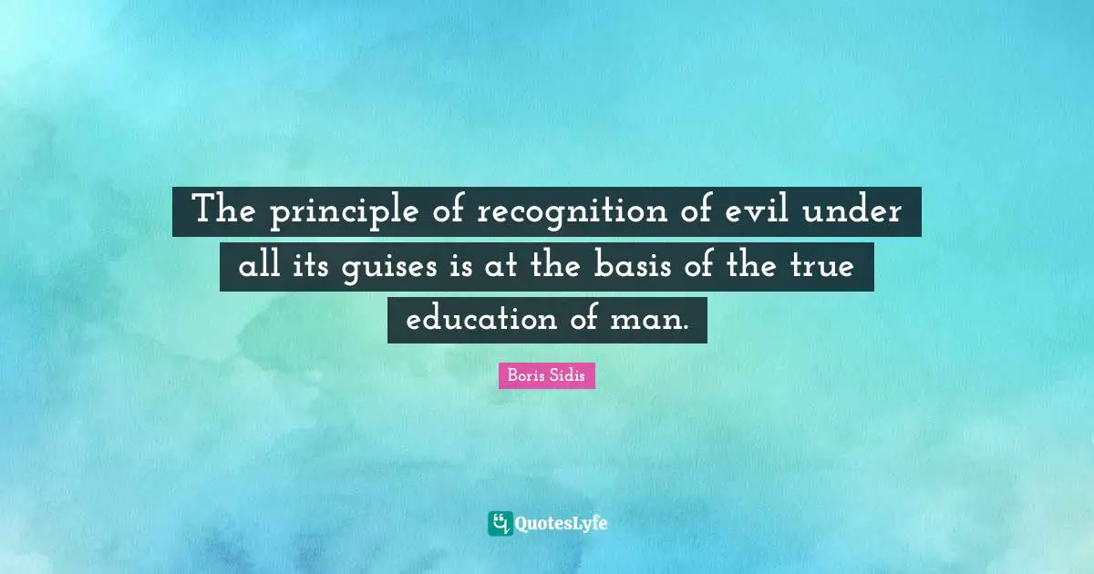 The principle of recognition of evil under all its guises is at the basis of the true education of man.
