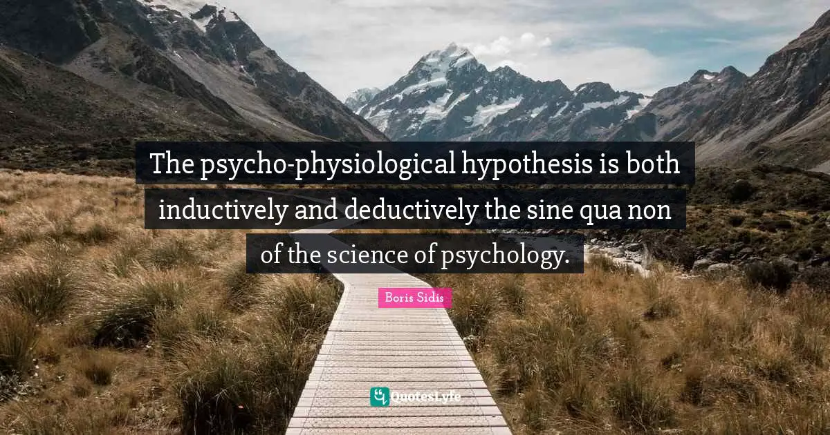 Physiological Quotes: "The psycho-physiological hypothesis is both inductively and deductively the sine qua non of the science of psychology."