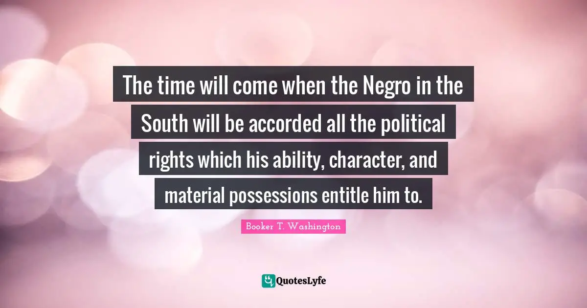 Possessions Quotes: "The time will come when the Negro in the South will be accorded all the political rights which his ability, character, and material possessions entitle him to."