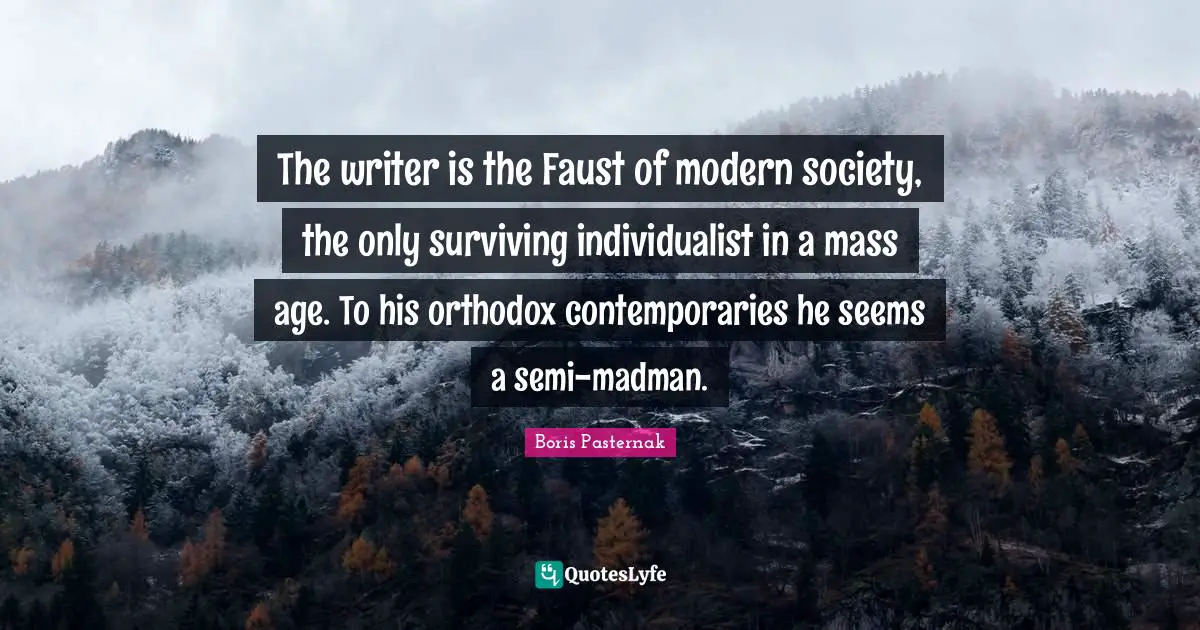 The writer is the Faust of modern society, the only surviving individualist in a mass age. To his orthodox contemporaries he seems a semi-madman.