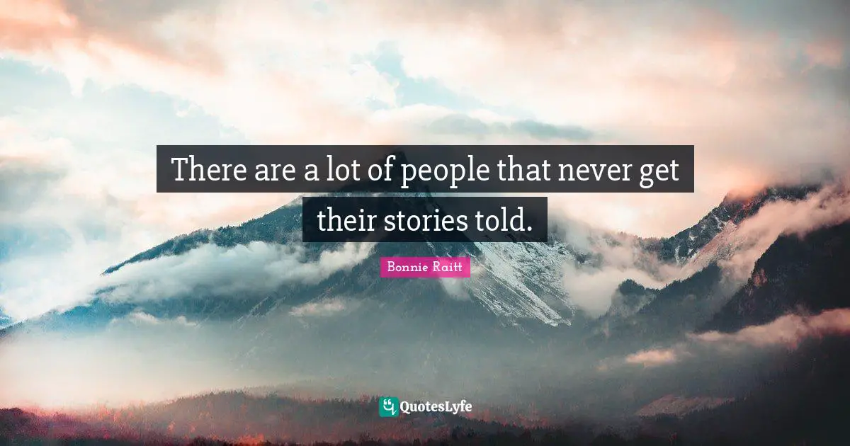 There are a lot of people that never get their stories told.