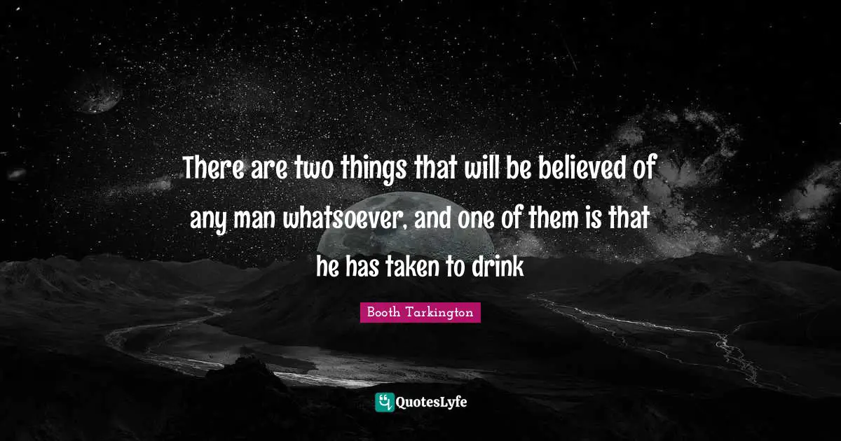 There are two things that will be believed of any man whatsoever, and one of them is that he has taken to drink