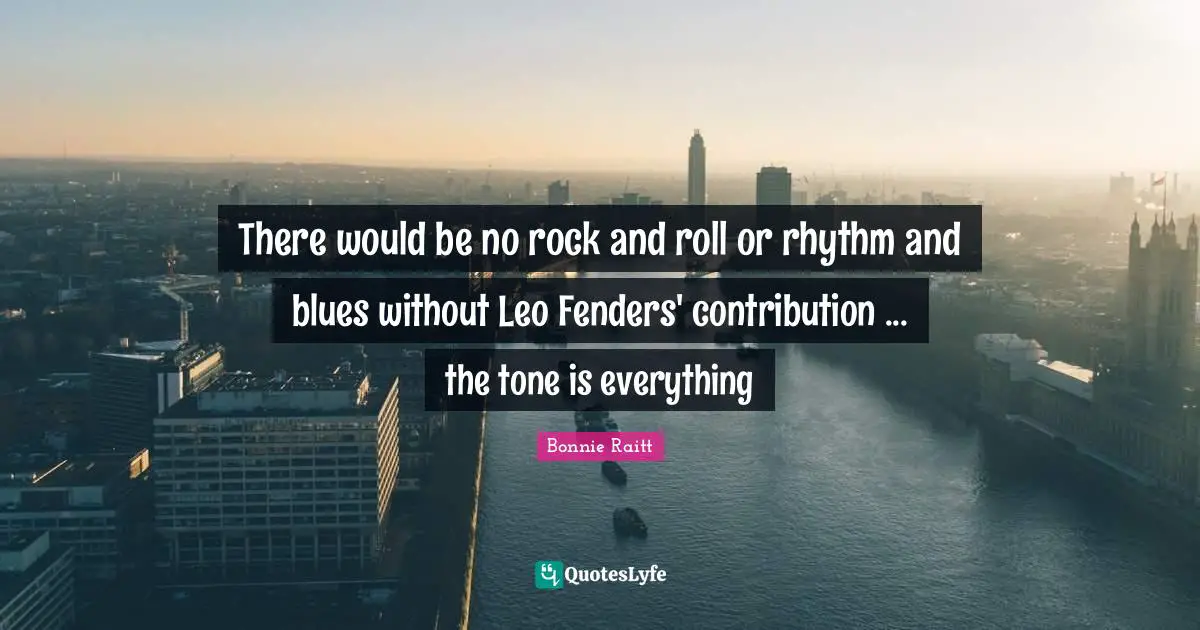 There would be no rock and roll or rhythm and blues without Leo Fenders' contribution ... the tone is everything