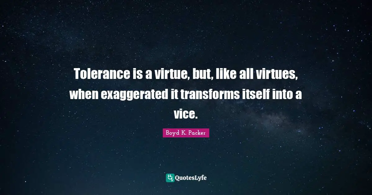 Boyd K. Packer Quotes: "Tolerance is a virtue, but, like all virtues, when exaggerated it transforms itself into a vice."
