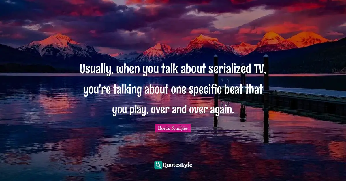 Usually, when you talk about serialized TV, you're talking about one specific beat that you play, over and over again.