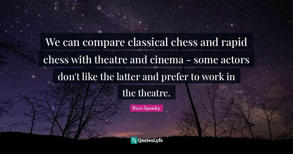Actors Quotes: "We can compare classical chess and rapid chess with theatre and cinema - some actors don't like the latter and prefer to work in the theatre."