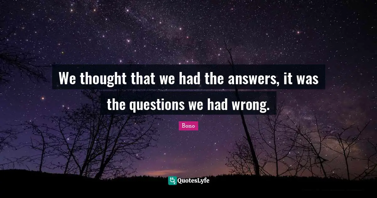 Questions And Answers Quotes: "We thought that we had the answers, it was the questions we had wrong."