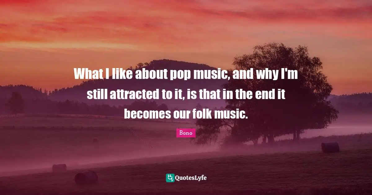 Folk Music Quotes: "What I like about pop music, and why I'm still attracted to it, is that in the end it becomes our folk music."
