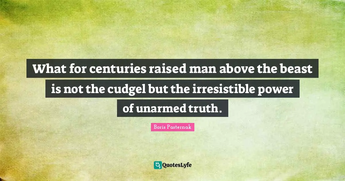 What for centuries raised man above the beast is not the cudgel but the irresistible power of unarmed truth.