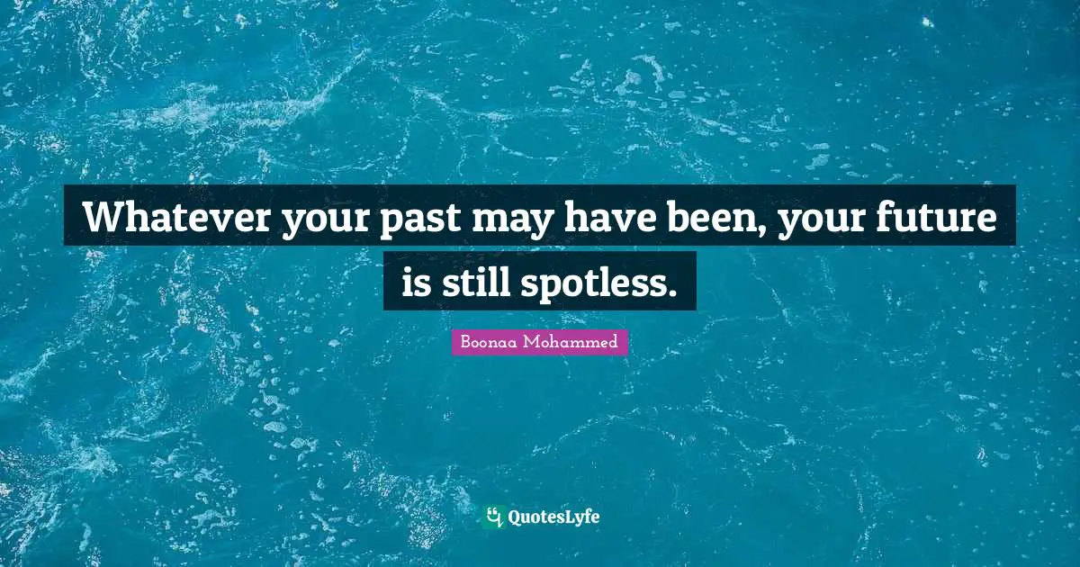 Your Past Quotes: "Whatever your past may have been, your future is still spotless."