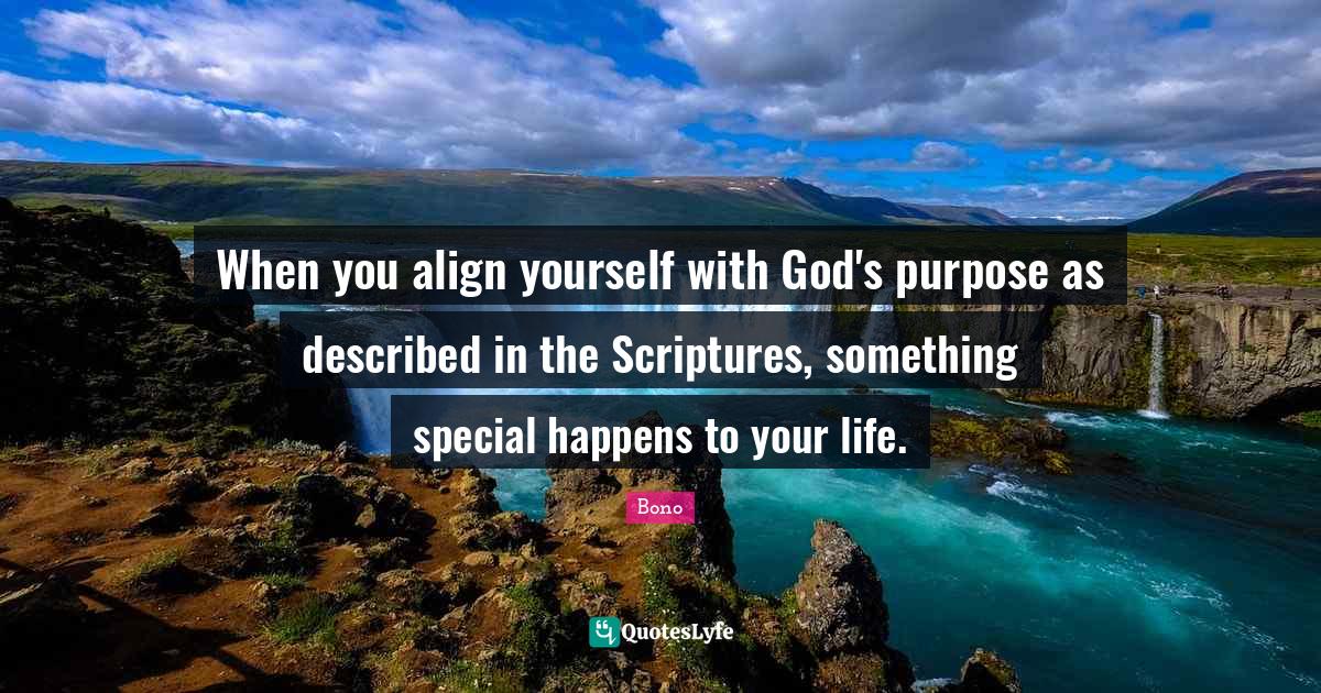 When you align yourself with God's purpose as described in the Scriptu