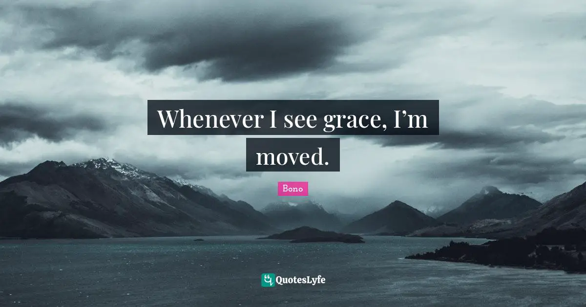 Whenever I see grace, I’m moved.
