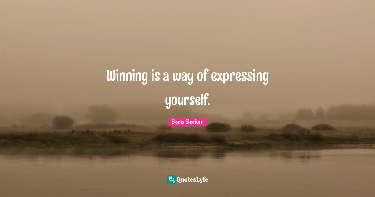 Boris Becker Quotes: "Winning is a way of expressing yourself."