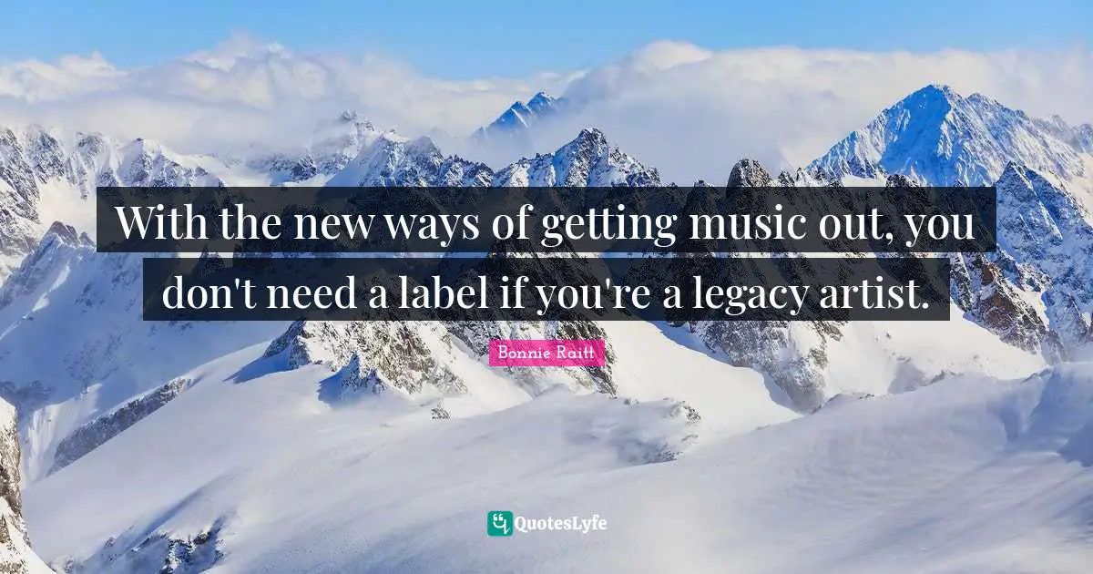 With the new ways of getting music out, you don't need a label if you're a legacy artist.