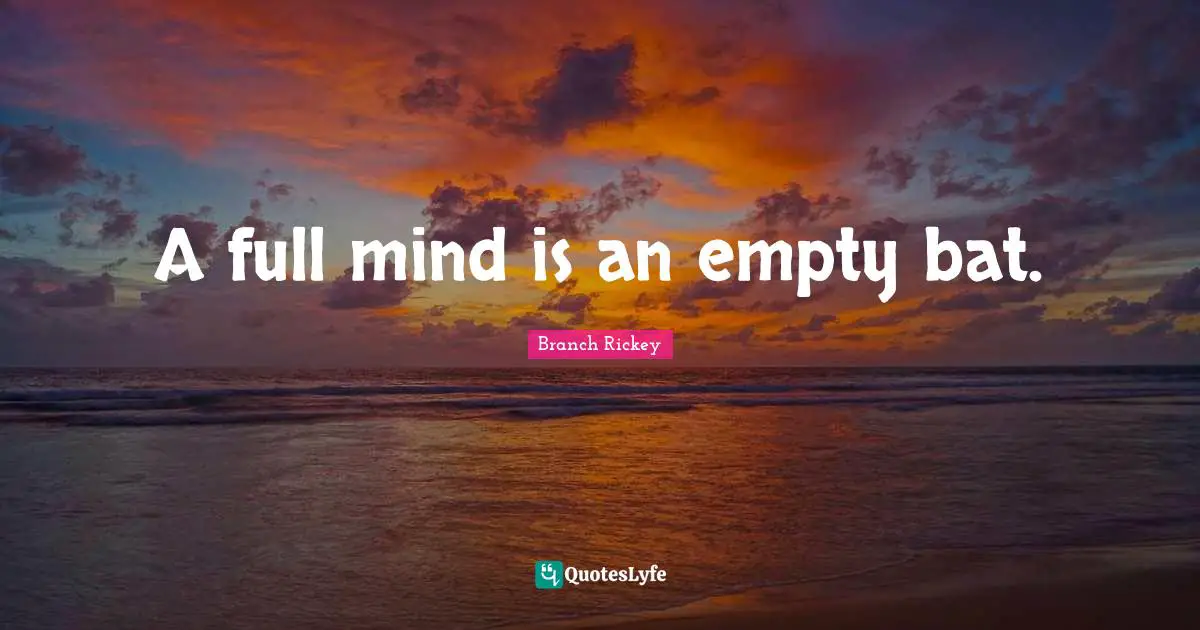Branch Rickey Quotes: "A full mind is an empty bat."