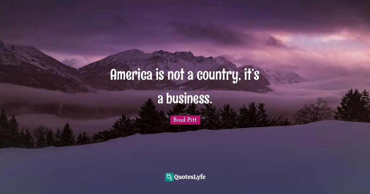 Brad Pitt Quotes: "America is not a country, it’s a business."