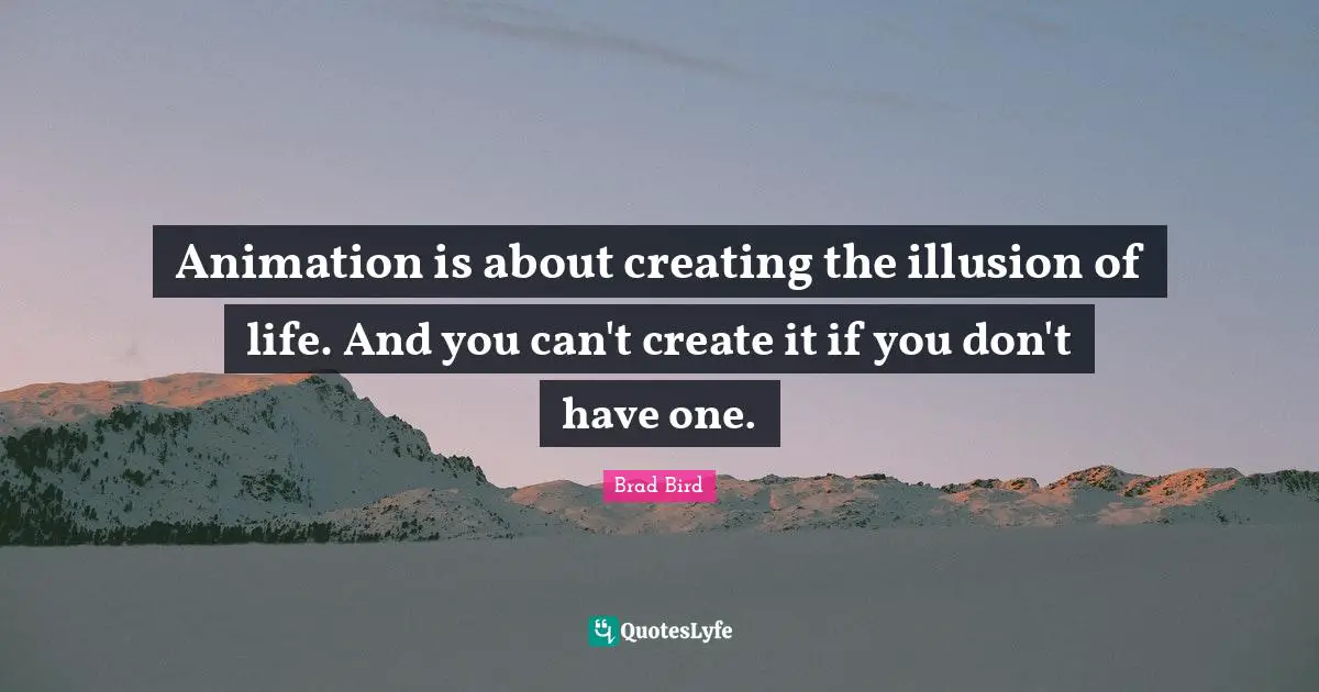 Animation Quotes: "Animation is about creating the illusion of life. And you can't create it if you don't have one."