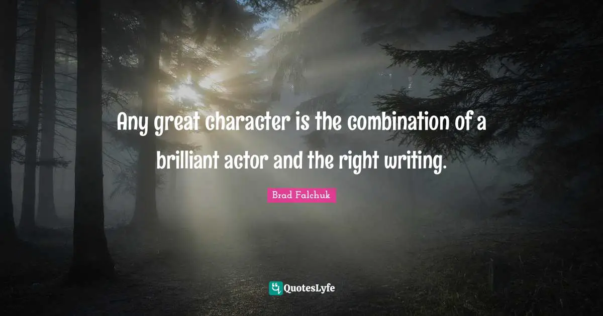 Great Character Quotes: "Any great character is the combination of a brilliant actor and the right writing."