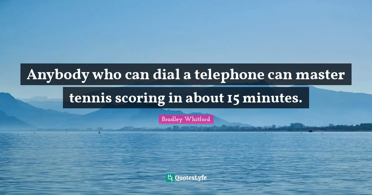 Bradley Whitford Quotes: "Anybody who can dial a telephone can master tennis scoring in about 15 minutes."