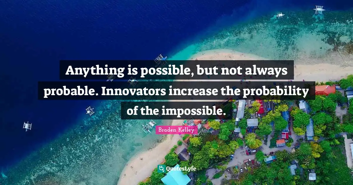 Innovators Quotes: "Anything is possible, but not always probable. Innovators increase the probability of the impossible."
