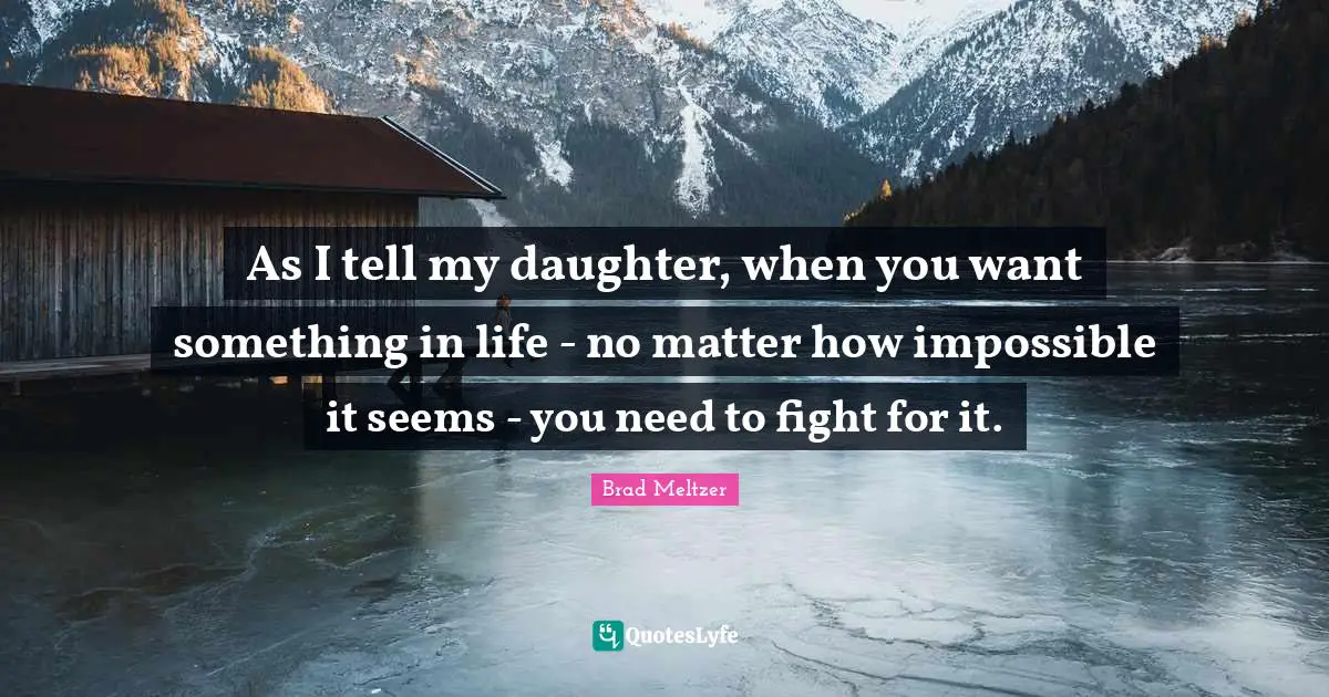 As I tell my daughter, when you want something in life - no matter how impossible it seems - you need to fight for it.