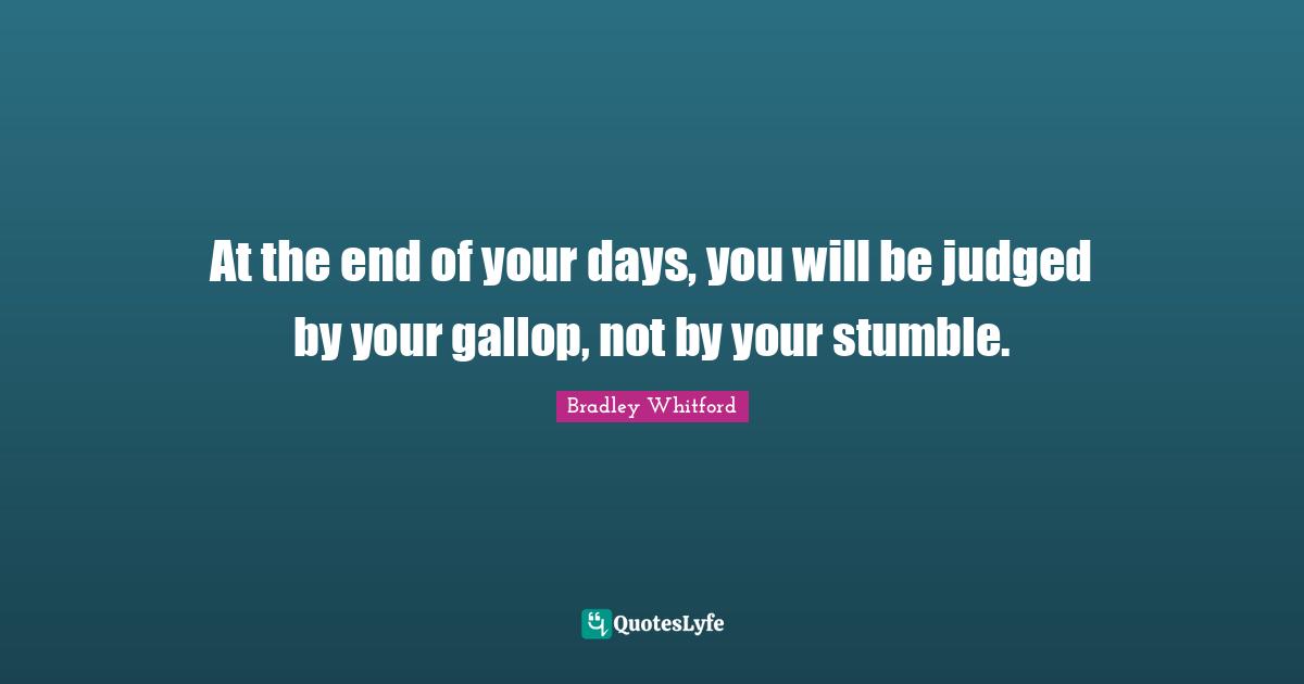 Bradley Whitford Quotes: "At the end of your days, you will be judged by your gallop, not by your stumble."
