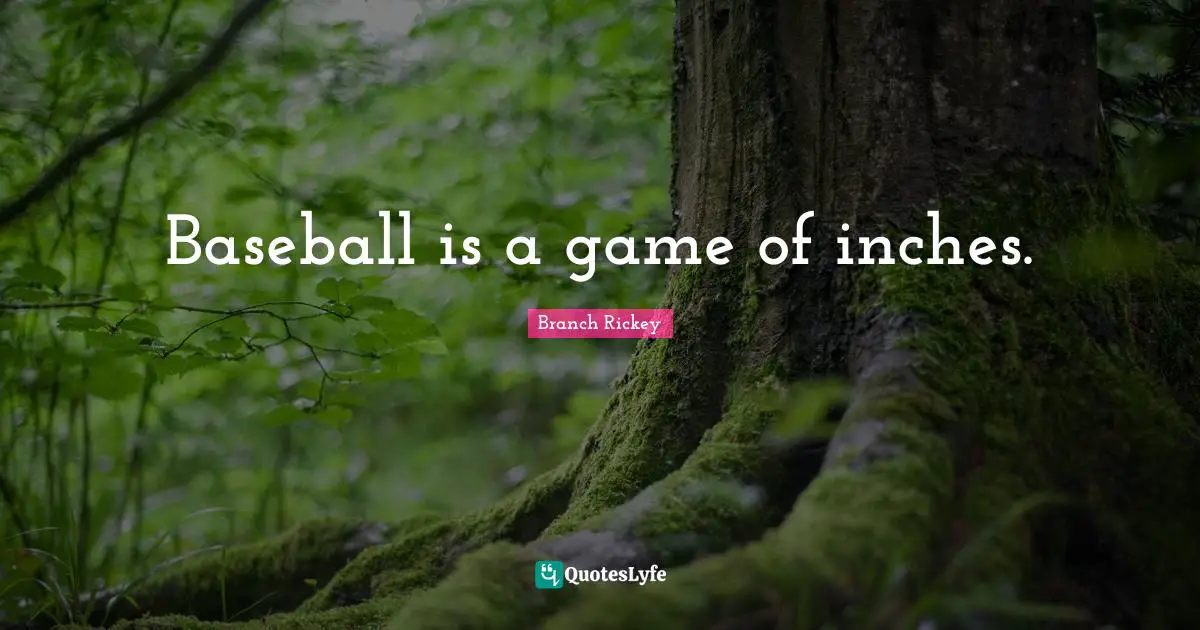 Branch Rickey Quotes: "Baseball is a game of inches."