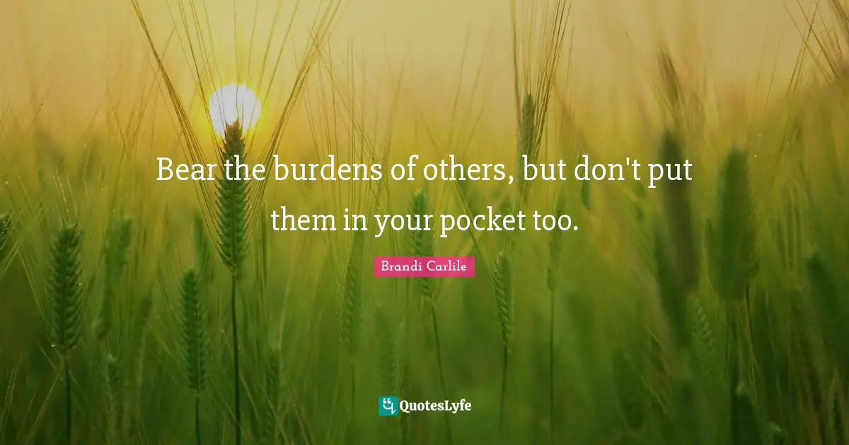 Bear the burdens of others, but don't put them in your pocket too.