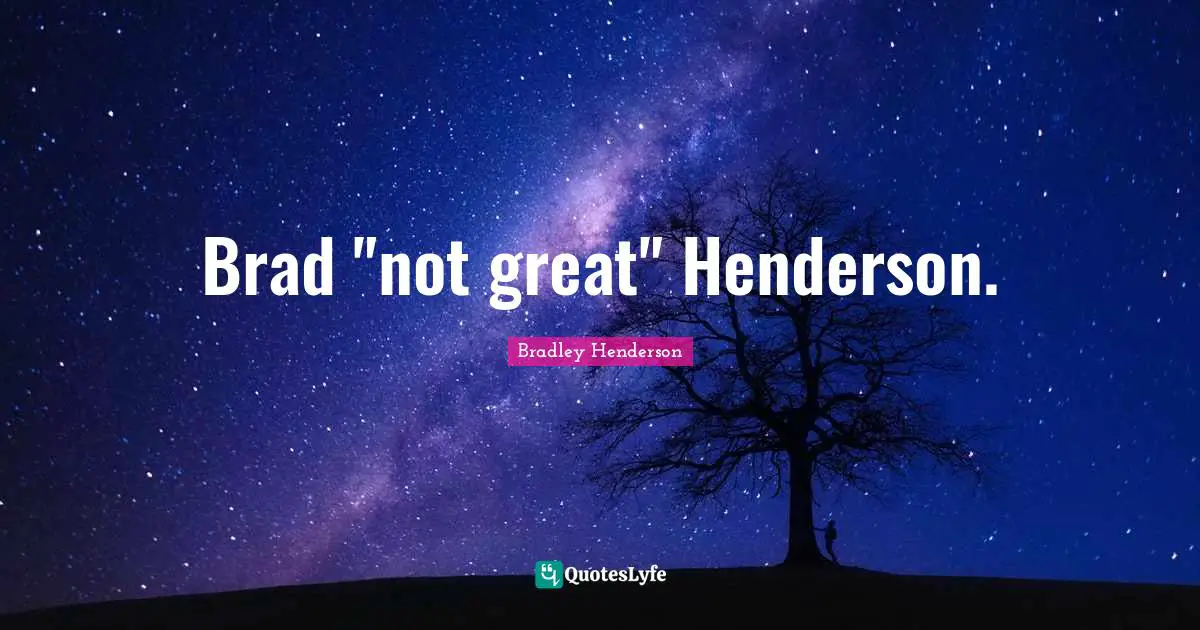 Brad "not great" Henderson.