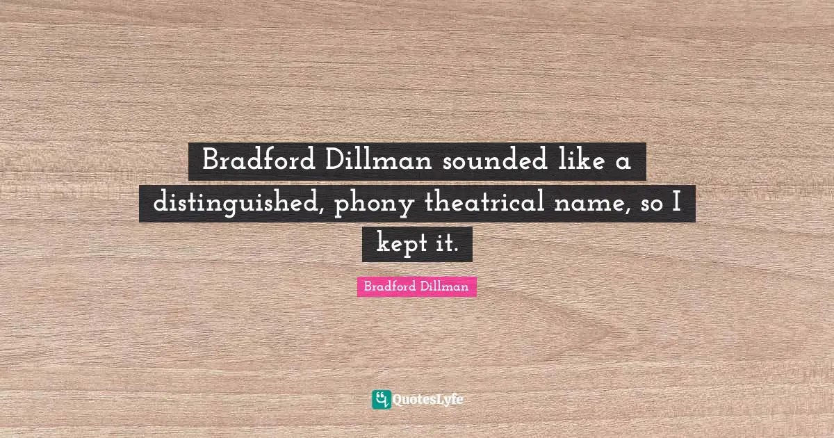 Bradford Dillman sounded like a distinguished, phony theatrical name, so I kept it.