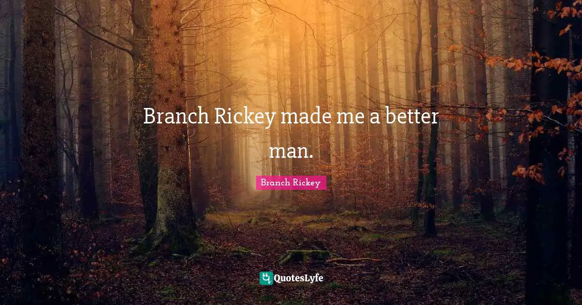 Branch Rickey made me a better man.