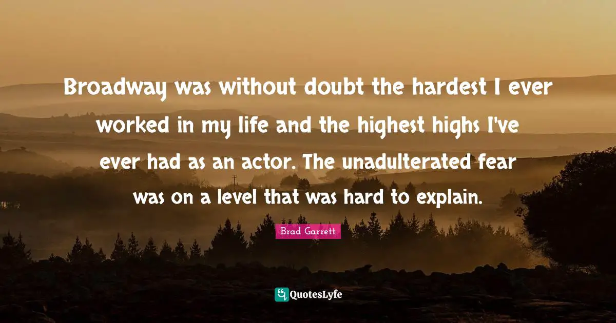 Broadway was without doubt the hardest I ever worked in my life and the highest highs I've ever had as an actor. The unadulterated fear was on a level that was hard to explain.