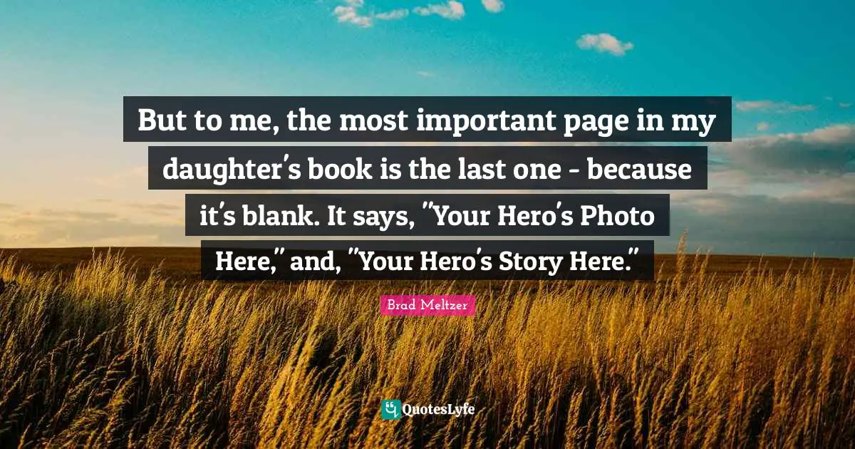 But to me, the most important page in my daughter's book is the last one - because it's blank. It says, "Your Hero's Photo Here," and, "Your Hero's Story Here."