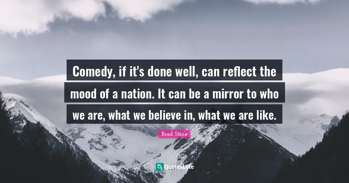 R.L. Stine Quotes: "Comedy, if it's done well, can reflect the mood of a nation. It can be a mirror to who we are, what we believe in, what we are like."