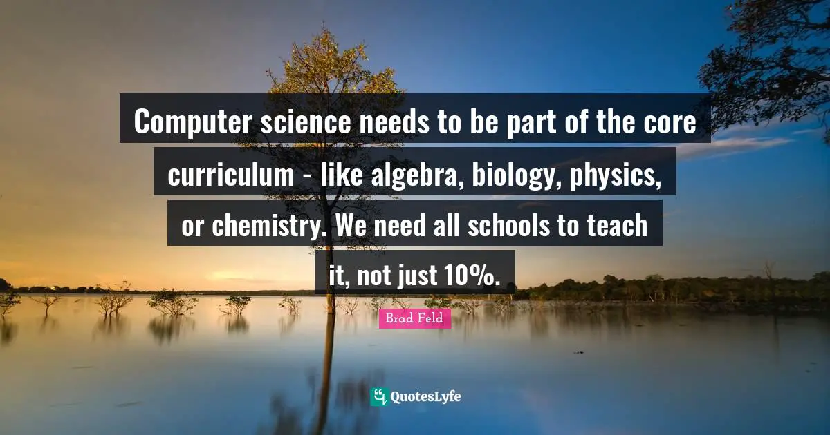 Algebra Quotes: "Computer science needs to be part of the core curriculum - like algebra, biology, physics, or chemistry. We need all schools to teach it, not just 10%."