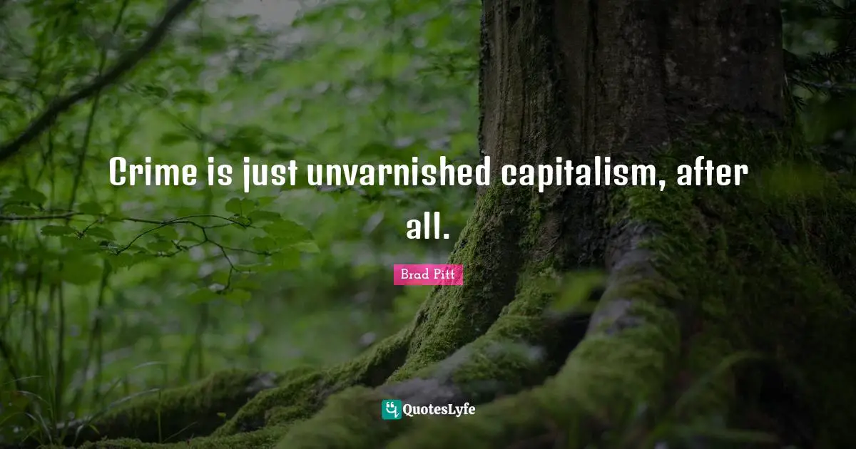 Brad Pitt Quotes: "Crime is just unvarnished capitalism, after all."