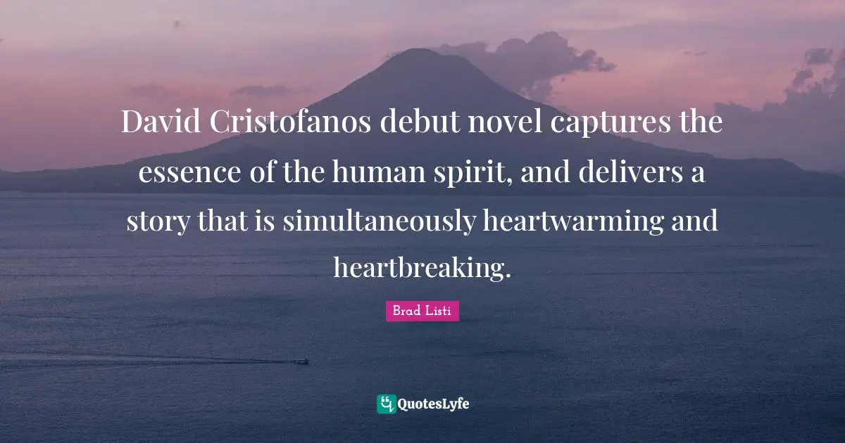 Heartbreaking Quotes: "David Cristofanos debut novel captures the essence of the human spirit, and delivers a story that is simultaneously heartwarming and heartbreaking."