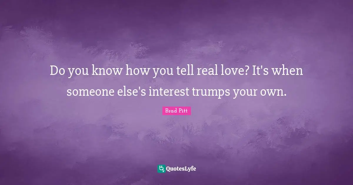 Trump Quotes: "Do you know how you tell real love? It's when someone else's interest trumps your own."