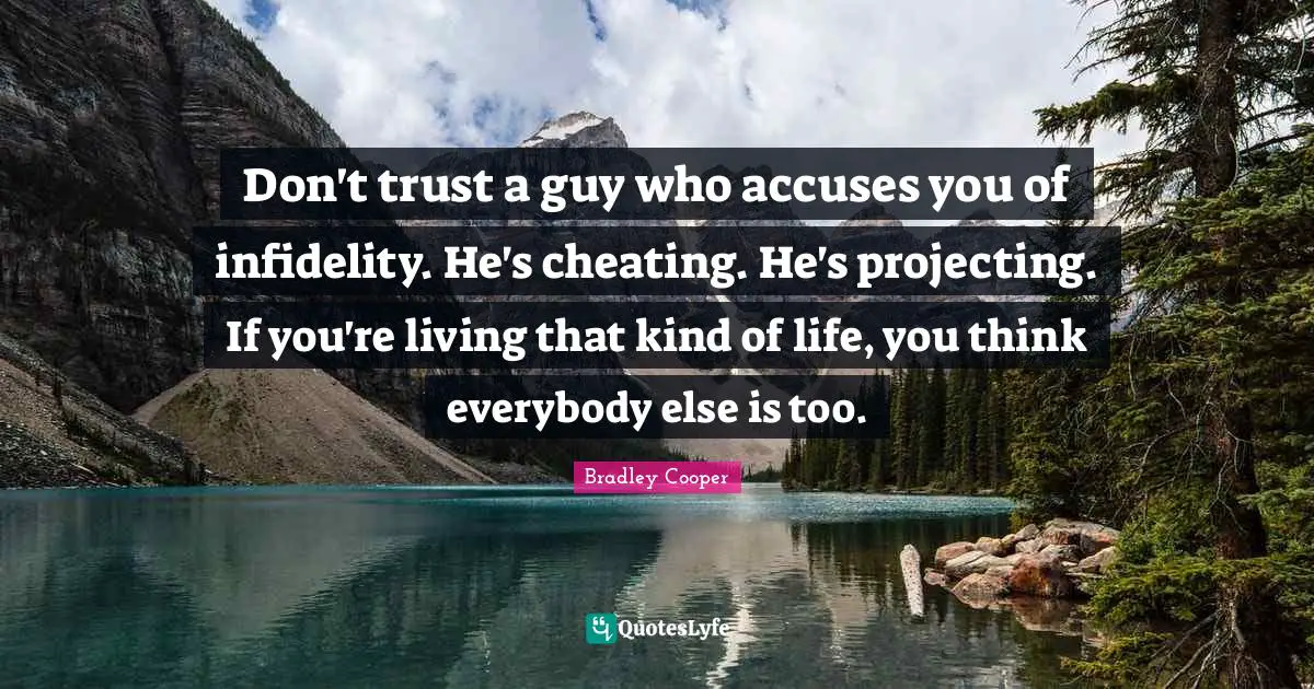 Bradley Cooper Quotes: "Don't trust a guy who accuses you of infidelity. He's cheating. He's projecting. If you're living that kind of life, you think everybody else is too."